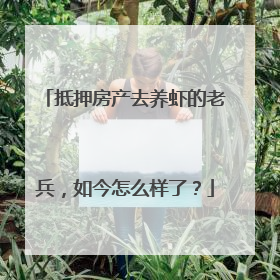 抵押房产去养虾的老兵，如今怎么样了？