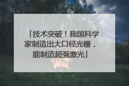 技术突破！我国科学家制造出大口径光栅，能制造超强激光