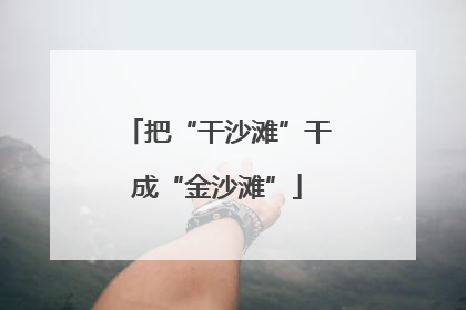 把“干沙滩”干成“金沙滩”