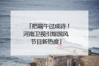 把端午过成诗！河南卫视引爆国风节目新热度