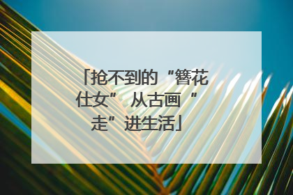 抢不到的“簪花仕女” 从古画“走”进生活