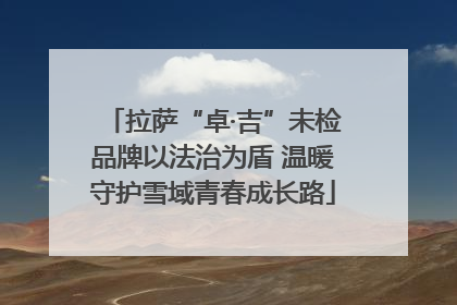 拉萨“卓·吉”未检品牌以法治为盾 温暖守护雪域青春成长路