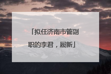 拟任济南市管副职的李君，履新