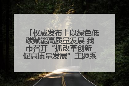 权威发布丨以绿色低碳赋能高质量发展 我市召开“抓改革创新 促高质量发展”主题系列新闻发布会第七场