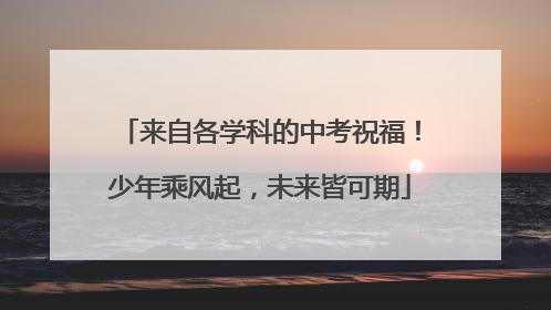 来自各学科的中考祝福！少年乘风起，未来皆可期