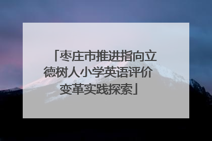 枣庄市推进指向立德树人小学英语评价变革实践探索