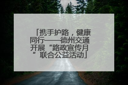 携手护路，健康同行——德州交通开展“路政宣传月”联合公益活动