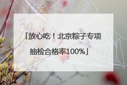 放心吃！北京粽子专项抽检合格率100%