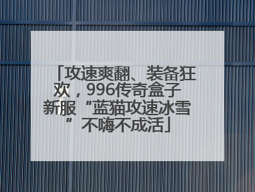 攻速爽翻、装备狂欢，996传奇盒子新服“蓝猫攻速冰雪”不嗨不成活