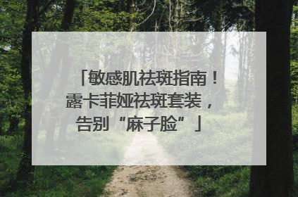 敏感肌祛斑指南！露卡菲娅祛斑套装，告别“麻子脸”