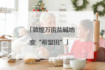 敦煌万亩盐碱地变“希望田”