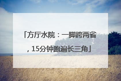 方厅水院：一脚跨两省，15分钟跑遍长三角
