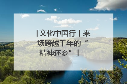 文化中国行丨来一场跨越千年的“精神还乡”