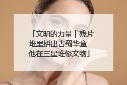 文明的力量｜残片堆里拼出古蜀华章 他在三星堆修文物
