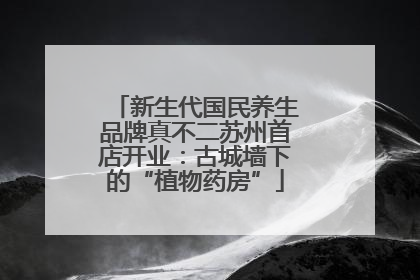 新生代国民养生品牌真不二苏州首店开业：古城墙下的“植物药房”
