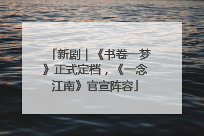 新剧｜《书卷一梦》正式定档，《一念江南》官宣阵容