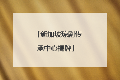 新加坡琼剧传承中心揭牌