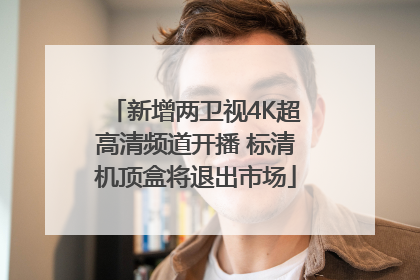 新增两卫视4K超高清频道开播 标清机顶盒将退出市场