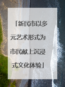 新民市以多元艺术形式为市民献上沉浸式文化体验