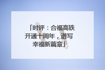 时评：合福高铁开通十周年，谱写幸福新篇章
