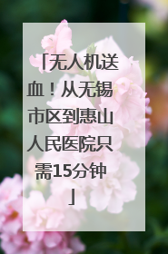 无人机送血！从无锡市区到惠山人民医院只需15分钟