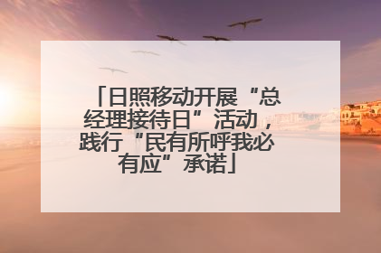 日照移动开展“总经理接待日”活动，践行“民有所呼我必有应”承诺