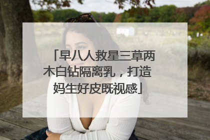 早八人救星三草两木白钻隔离乳，打造妈生好皮既视感