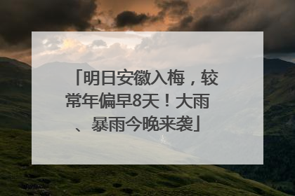 明日安徽入梅，较常年偏早8天！大雨、暴雨今晚来袭