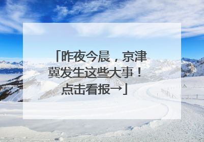 昨夜今晨，京津冀发生这些大事！点击看报→