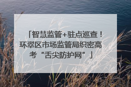 智慧监管+驻点巡查！环翠区市场监管局织密高考“舌尖防护网”