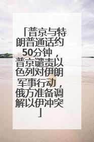 普京与特朗普通话约50分钟，普京谴责以色列对伊朗军事行动，俄方准备调解以伊冲突