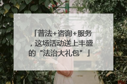 普法+咨询+服务，这场活动送上丰盛的“法治大礼包”