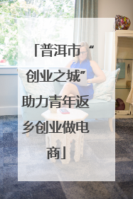 普洱市“创业之城”助力青年返乡创业做电商