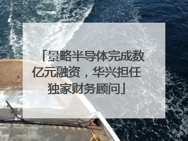 景略半导体完成数亿元融资，华兴担任独家财务顾问