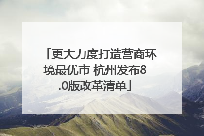更大力度打造营商环境最优市 杭州发布8.0版改革清单
