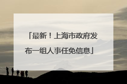最新！上海市政府发布一组人事任免信息