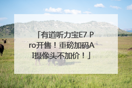 有道听力宝E7 Pro开售！重磅加码AI摄像头不加价！