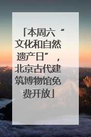 本周六“文化和自然遗产日”，北京古代建筑博物馆免费开放