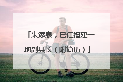 朱添泉，已任福建一地副县长（附简历）