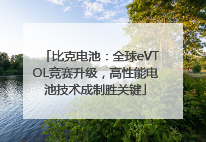 比克电池：全球eVTOL竞赛升级，高性能电池技术成制胜关键