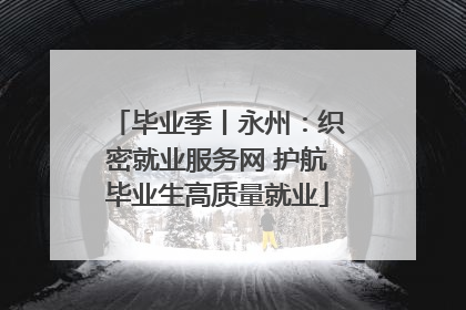毕业季丨永州：织密就业服务网 护航毕业生高质量就业