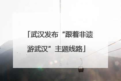 武汉发布“跟着非遗游武汉”主题线路