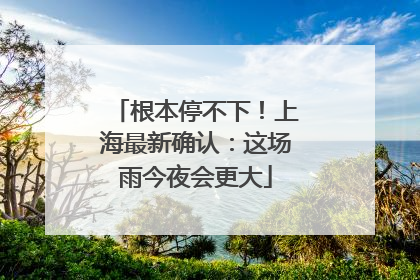 根本停不下！上海最新确认：这场雨今夜会更大