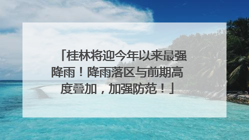 桂林将迎今年以来最强降雨！降雨落区与前期高度叠加，加强防范！
