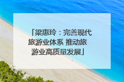 梁惠玲：完善现代旅游业体系 推动旅游业高质量发展