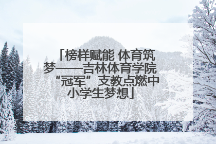 榜样赋能 体育筑梦——吉林体育学院“冠军”支教点燃中小学生梦想