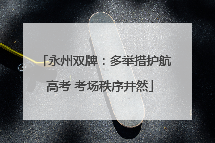 永州双牌：多举措护航高考 考场秩序井然