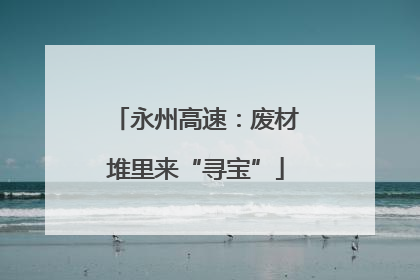 永州高速：废材堆里来“寻宝”