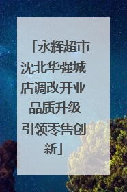 永辉超市沈北华强城店调改开业 品质升级引领零售创新