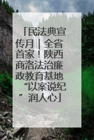 民法典宣传月｜全省首家！陕西商洛法治廉政教育基地“以案说纪”润人心